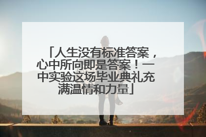 人生没有标准答案，心中所向即是答案！一中实验这场毕业典礼充满温情和力量