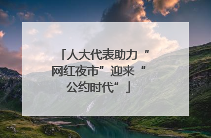 人大代表助力“网红夜市”迎来“公约时代”
