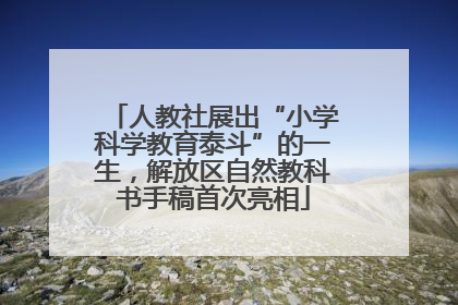 人教社展出“小学科学教育泰斗”的一生，解放区自然教科书手稿首次亮相