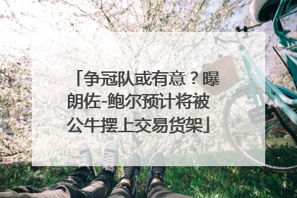 争冠队或有意？曝朗佐-鲍尔预计将被公牛摆上交易货架