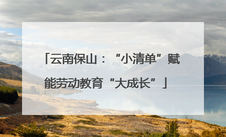 云南保山：“小清单”赋能劳动教育“大成长”