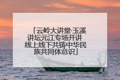 云岭大讲堂·玉溪讲坛元江专场开讲 线上线下共铸中华民族共同体意识