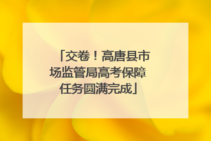 交卷！高唐县市场监管局高考保障任务圆满完成