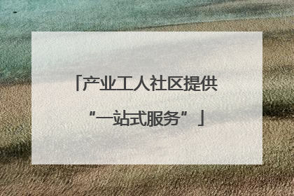 产业工人社区提供“一站式服务”