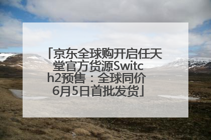 京东全球购开启任天堂官方货源Switch2预售：全球同价 6月5日首批发货
