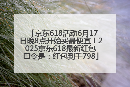 京东618活动6月17日晚8点开始买最便宜！2025京东618最新红包口令是：红包到手798