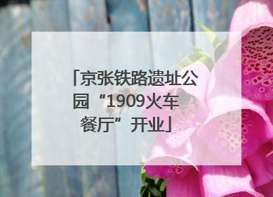 京张铁路遗址公园“1909火车餐厅”开业