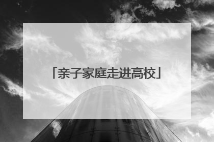 亲子家庭走进高校