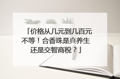 价格从几元到几百元不等！合香珠是真养生还是交智商税？