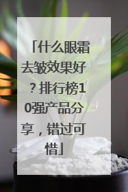 什么眼霜去皱效果好？排行榜10强产品分享，错过可惜