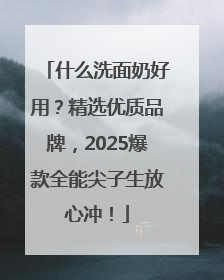 什么洗面奶好用？精选优质品牌，2025爆款全能尖子生放心冲！