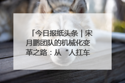 今日报纸头条｜宋月鹏团队的机械化变革之路：从“人扛车拉”到智慧果园