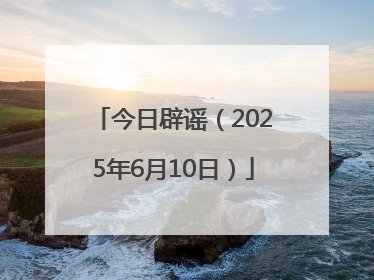 今日辟谣（2025年6月10日）