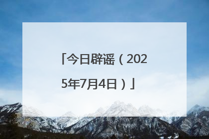 今日辟谣（2025年7月4日）