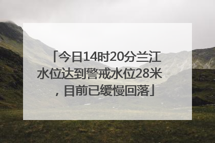 今日14时20分兰江水位达到警戒水位28米，目前已缓慢回落