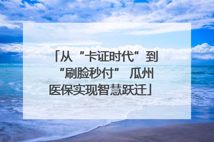 从“卡证时代”到“刷脸秒付” 瓜州医保实现智慧跃迁