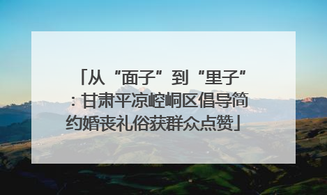 从“面子”到“里子”：甘肃平凉崆峒区倡导简约婚丧礼俗获群众点赞