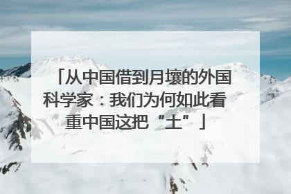 从中国借到月壤的外国科学家：我们为何如此看重中国这把“土”