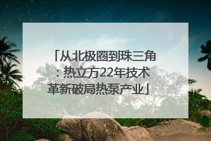 从北极圈到珠三角：热立方22年技术革新破局热泵产业