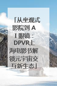 从坐观式影院到 AI 眼镜：DPVR上海电影节解锁元宇宙交互新生态