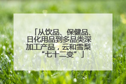 从饮品、保健品、日化用品到多品类深加工产品，云和雪梨“七十二变”