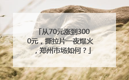 从70元涨到3000元，撕拉片一夜爆火，郑州市场如何？