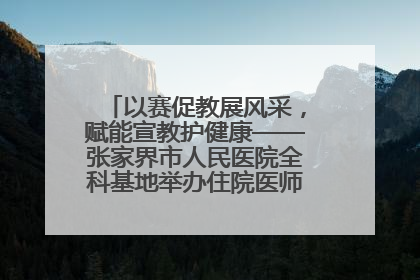 以赛促教展风采，赋能宣教护健康——张家界市人民医院全科基地举办住院医师健康宣教比赛