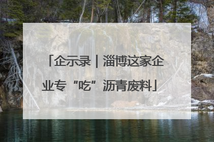 企示录｜淄博这家企业专“吃”沥青废料