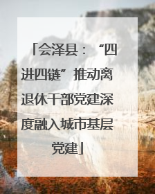 会泽县：“四进四链”推动离退休干部党建深度融入城市基层党建