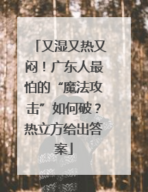 又湿又热又闷！广东人最怕的“魔法攻击”如何破？热立方给出答案