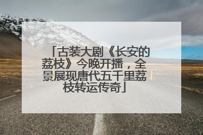古装大剧《长安的荔枝》今晚开播，全景展现唐代五千里荔枝转运传奇
