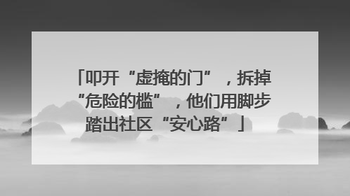 叩开“虚掩的门”，拆掉“危险的槛”，他们用脚步踏出社区“安心路”