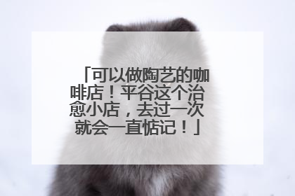 可以做陶艺的咖啡店！平谷这个治愈小店，去过一次就会一直惦记！
