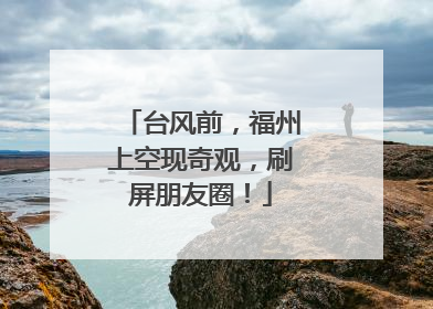 台风前，福州上空现奇观，刷屏朋友圈！
