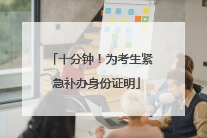 十分钟！为考生紧急补办身份证明