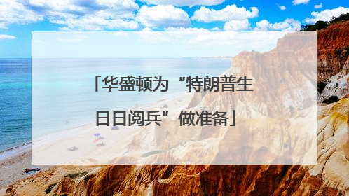华盛顿为“特朗普生日日阅兵”做准备