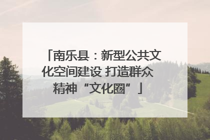 南乐县：新型公共文化空间建设 打造群众精神“文化圈”