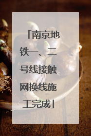 南京地铁一、二号线接触网换线施工完成