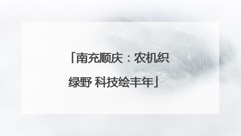 南充顺庆：农机织绿野 科技绘丰年