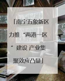 南宁五象新区力推“两港一区”建设 产业集聚效应凸显