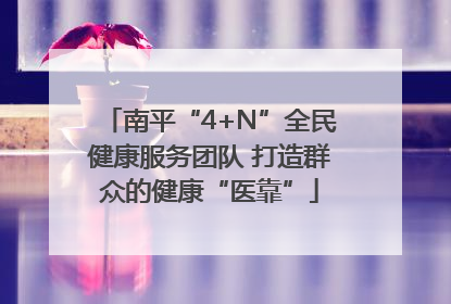 南平“4+N”全民健康服务团队 打造群众的健康“医靠”