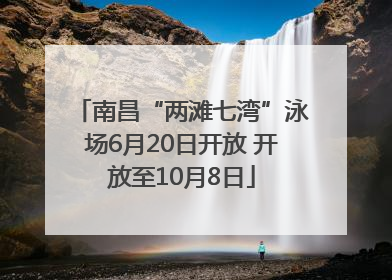南昌“两滩七湾”泳场6月20日开放 开放至10月8日