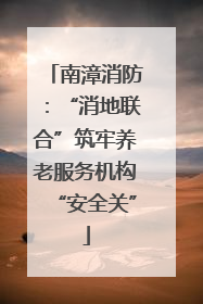 南漳消防：“消地联合”筑牢养老服务机构“安全关”