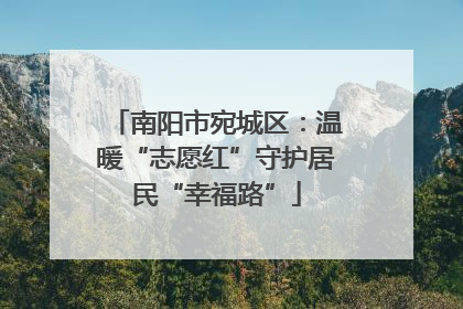 南阳市宛城区：温暖“志愿红”守护居民“幸福路”
