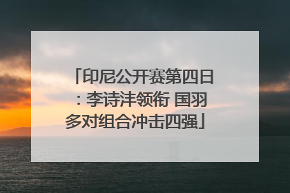 印尼公开赛第四日：李诗沣领衔 国羽多对组合冲击四强