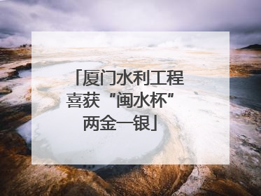 厦门水利工程喜获“闽水杯”两金一银