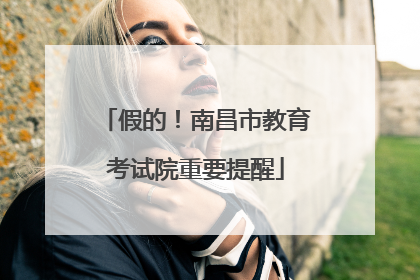 假的！南昌市教育考试院重要提醒