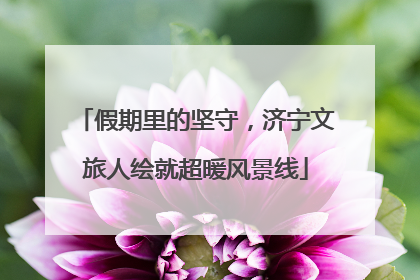 假期里的坚守，济宁文旅人绘就超暖风景线