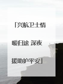兴航卫士情暖归途 深夜援助护平安