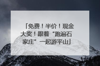免费！半价！现金大奖！跟着“跑遍石家庄”一起游平山